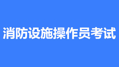 2022年新疆考區消防設施操作員考試補報名入口