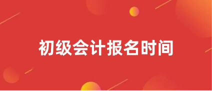 初級會計報名時間2024年具體時間安排